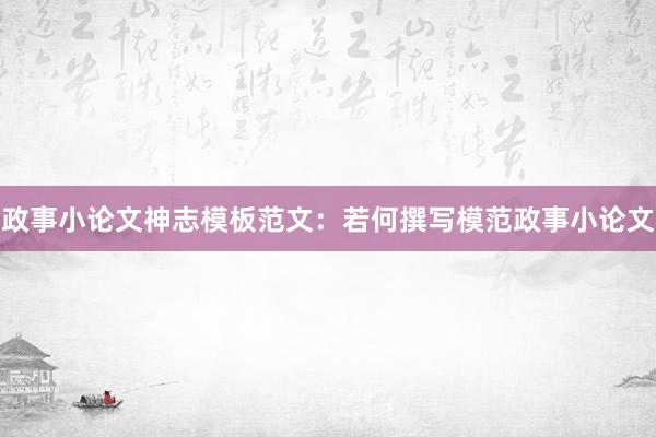政事小论文神志模板范文:若何撰写模范政事小论文